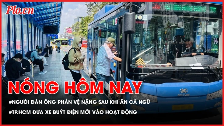 Nóng hôm nay: Người đàn ông bất ngờ rơi vào phản vệ nặng sau khi ăn cá ngừ; TP.HCM đưa xe buýt điện mới vào hoạt động