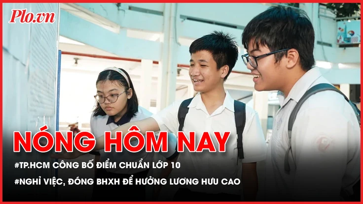 TP.HCM công bố điểm chuẩn lớp 10; Nghỉ việc vẫn có thể đóng BHXH để hưởng lương hưu cao