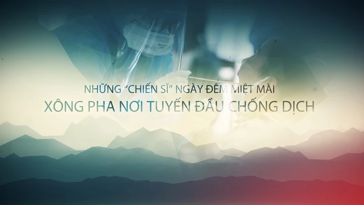 Những 'chiến sĩ' ngày đêm miệt mài nơi tuyến đầu chống dịch