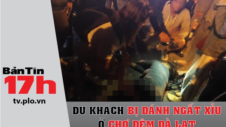 Bản tin 17h: Du khách bị đánh ngất xỉu ở chợ đêm Đà Lạt