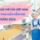 Hai lợi thế giúp Việt Nam thu hút vốn FDI mạnh từ đầu năm 2024