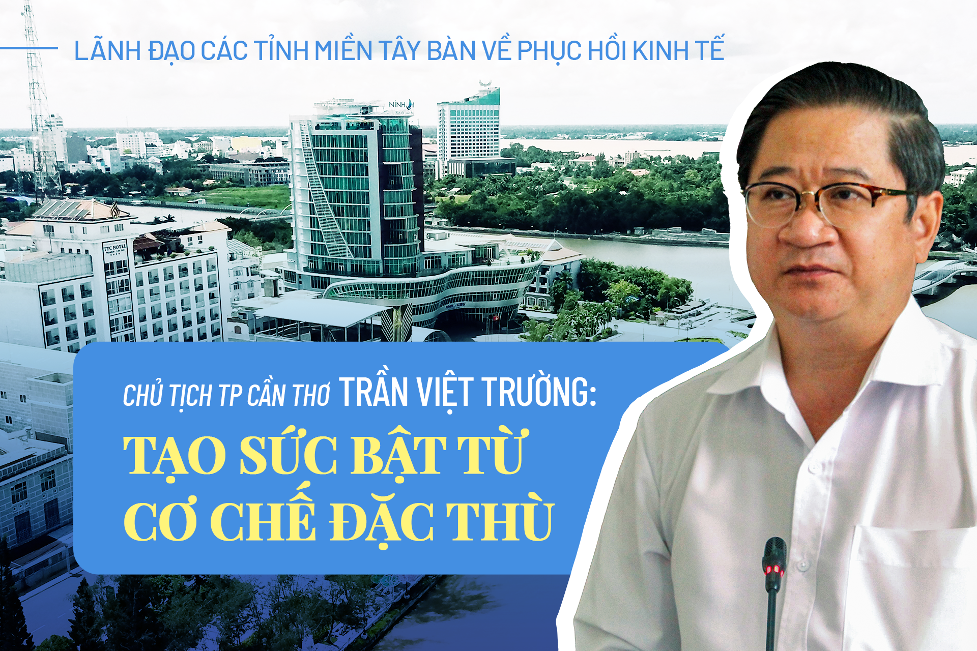 Chủ tịch TP Cần Thơ Trần Việt Trường: Tạo sức bật từ cơ chế đặc thù
