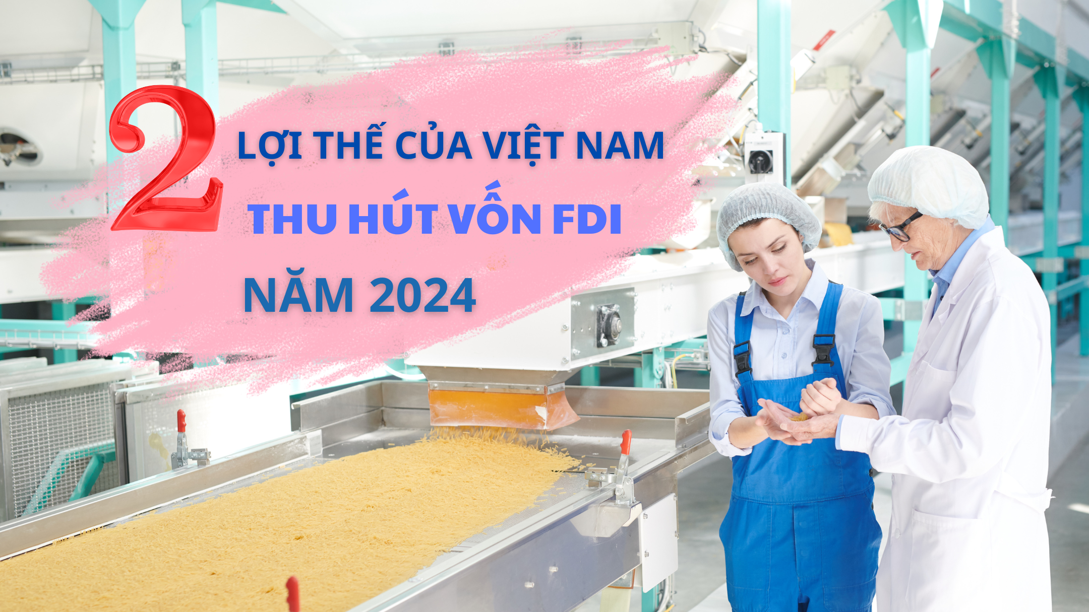 Hai lợi thế giúp Việt Nam thu hút vốn FDI mạnh từ đầu năm 2024