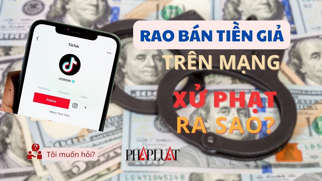 Rao bán tiền giả trên Tiktok bị xử phạt ra sao?