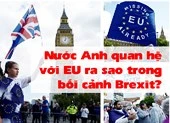 Nước Anh quan hệ với EU ra sao trong bối cảnh Brexit?