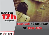 Bản tin 17h: Quay lén nữ sinh tắm để tống tiền