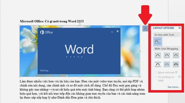 Hướng dẫn học Word 2013: Khi đang ở chế độ bình thường, nếu kích vào ảnh thì cũng sẽ có thêm nút tùy chỉnh bài trí LAYOUT OPTIONS (mũi tên) để chỉnh cách sắp xếp giữa thành phần đồ họa này với chữ thường. B3-Huong-dan-hoc-Word-2013-tinh-nang-moi.jpg