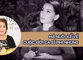 Video: Má nuôi sốc khi nghe ca sĩ Phi Nhung qua đời vì COVID-19