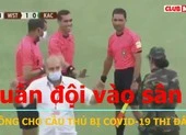 Quân đội vào sân không cho cầu thủ mắc COVID-19 thi đấu
