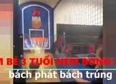 Bé 3 tuổi ném bóng rổ bách phát bách trúng