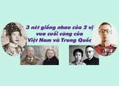 3 nét giống nhau ở 2 vị vua cuối của Việt Nam và Trung Quốc