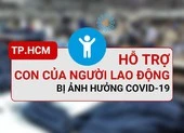 TP.HCM: Hỗ trợ con của người lao động bị ảnh hưởng COVID-19