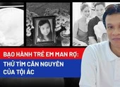 Bạo hành trẻ em man rợ: Thử tìm căn nguyên của tội ác