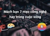 Mách bạn 7 mẹo công nghệ hay trong cuộc sống
