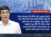 Tăng tỉ lệ điều tiết: Tăng nguồn lực cho TP.HCM hồi phục, phát triển