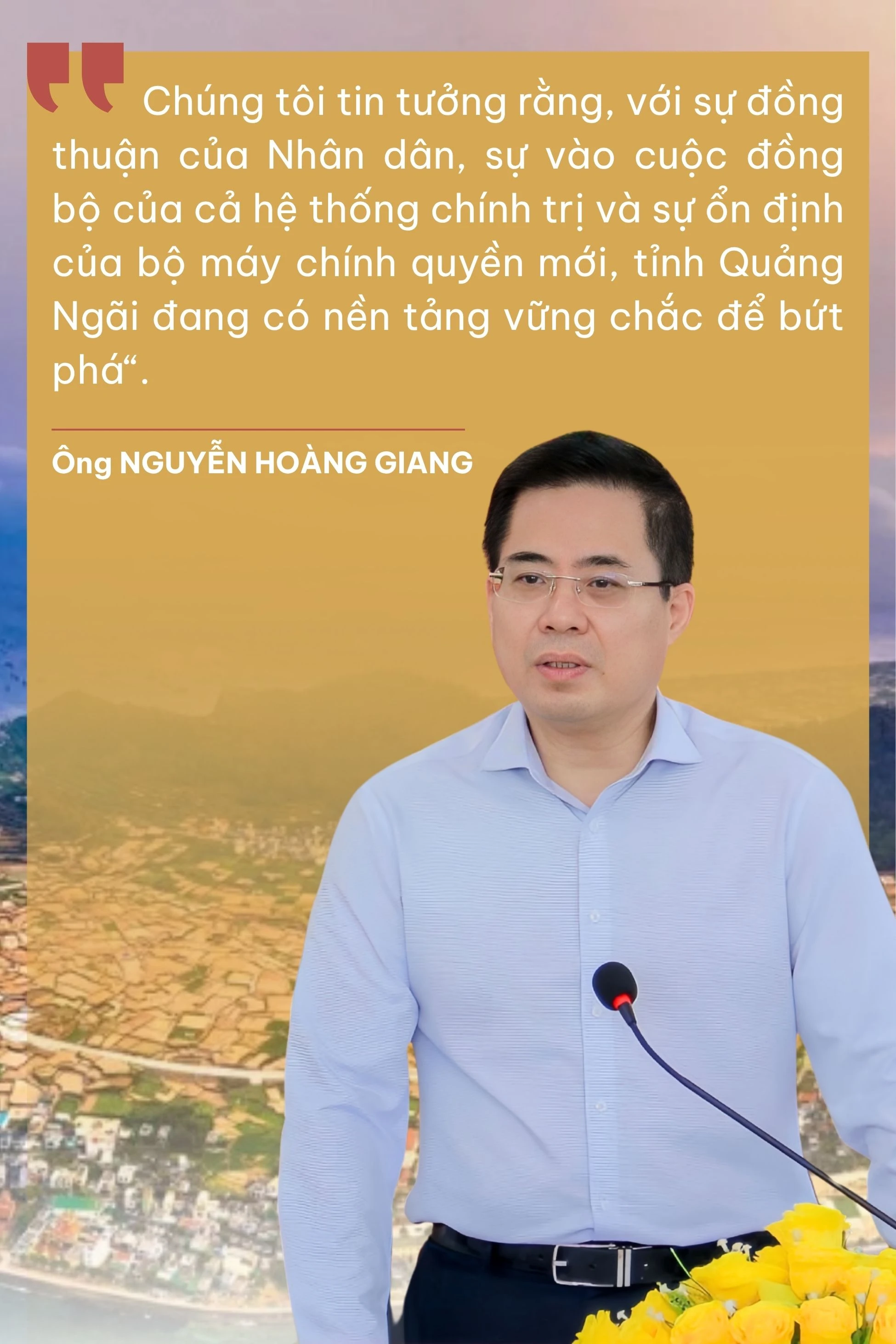 Chúng tôi tin tưởng rằng, với sự đồng thuận của Nhân dân, sự vào cuộc đồng bộ của cả hệ thống chính trị và sự ổn định của bộ máy chính quyền mới, tỉnh Quảng Ngãi đang có nề.jpg