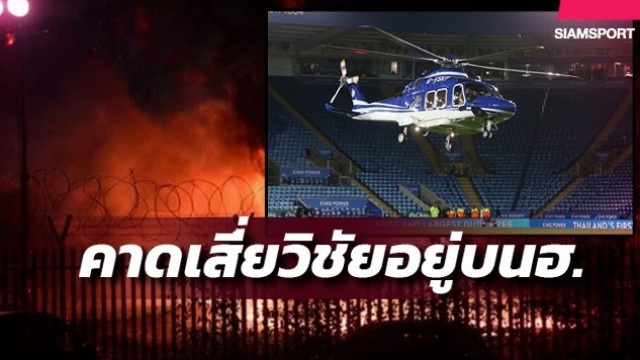 Trực thăng chở tỉ phú Thái, Chủ tịch CLB Leicester bị rơi?