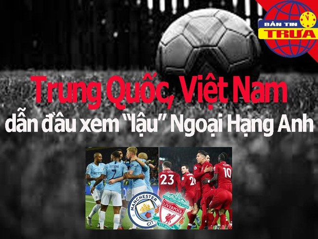 Trung Quốc, Việt Nam dẫn đầu về xem 'lậu' Ngoại hạng Anh