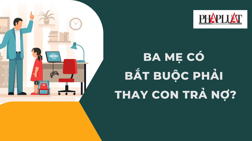 Ba mẹ có bắt buộc phải thay con trả nợ