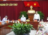 Bí thư Cần Thơ: Ưu tiên trước nhất là bảo vệ sức khỏe, tính mạng người dân